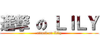 進撃 の ＬＩＬＹ (attack on Lily)
