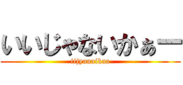 いいじゃないかぁー (iijyanaikaa)