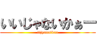 いいじゃないかぁー (iijyanaikaa)