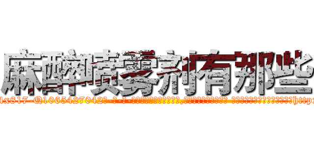 麻醉喷雾剂有那些 (麻醉喷雾剂有那些【电-话151x68344x817-Q1065427042元-吉-药-业】我们做的是长期生意,靠的是老客户长期支持 麻醉喷雾剂有那些在发表了一篇http://sngk.net/ge8Vz9

参考消息网我们做的是长期生意,靠的是老客户长期支持也许我们早该意识到，就连鲍勃·霍斯金斯（金球奖戏剧类电影男主角 
)