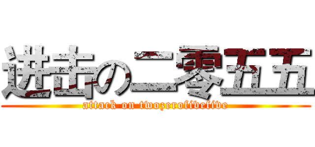 进击の二零五五 (attack on twozerofivefive)