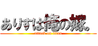 ありすは俺の嫁。 (attack on titan)