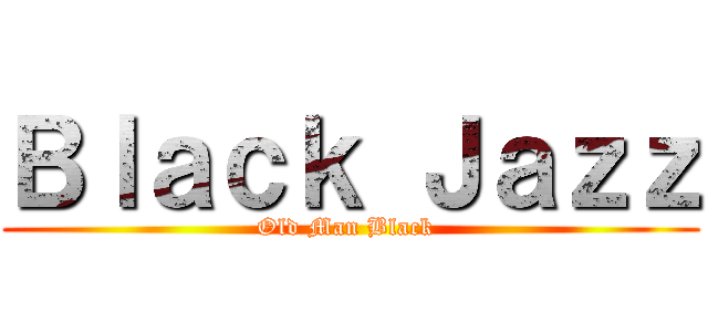 Ｂｌａｃｋ Ｊａｚｚ (Old Man Black )