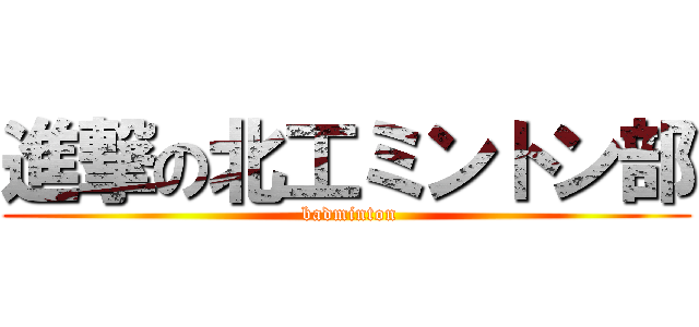 進撃の北工ミントン部 ( badminton)