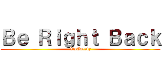 Ｂｅ Ｒｉｇｈｔ Ｂａｃｋ (ItsToasty)