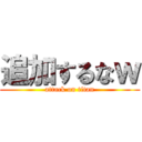 追加するなｗ (attack on titan)