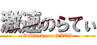 激速のらてぃ (Gekisoku on LATI)