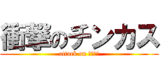 衝撃のチンカス (attack on チンカス)