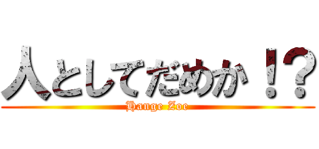 人としてだめか！？ (Hange Zoe)