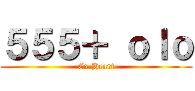 ５５５＋ ｏｌｏ (Ex.Heart)