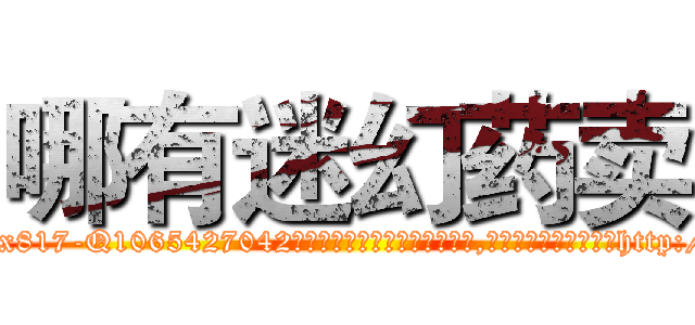 哪有迷幻药卖 (哪有迷幻药卖【电-151x68344x817-Q1065427042元吉药业】我们做的是长期生意,靠的是老客户长期支持http://sngk.net/ffJIea

参考消息网我们做的是长期生意,靠的是老客户长期支持也许我们早该意识到，就连鲍勃·霍斯金斯（金球奖戏剧类电影男主角 
)