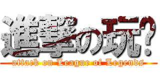 進撃の玩咖 (attack on League of Legends)