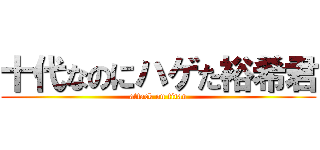 十代なのにハゲた裕希君 (attack on titan)