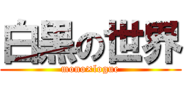 白黒の世界 (mono×logue)