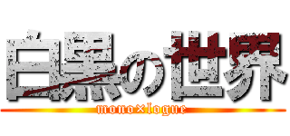 白黒の世界 (mono×logue)