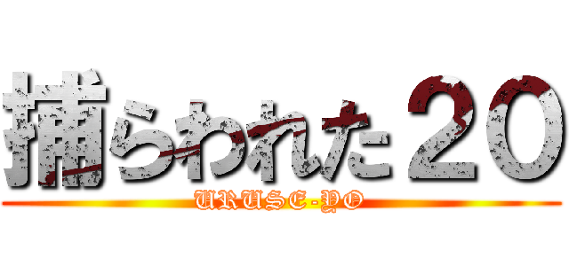捕らわれた２０ (URUSE-YO)