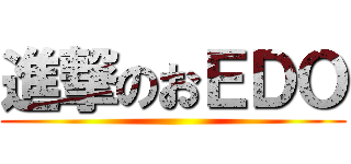 進撃のおＥＤＯ ()