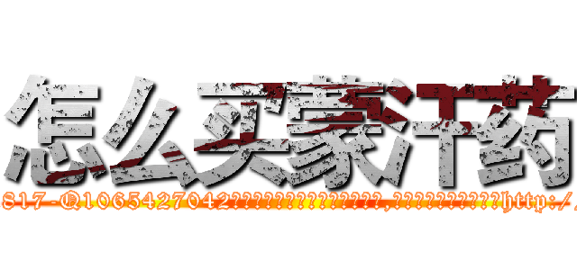 怎么买蒙汗药 (怎么买蒙汗药【电-151x68344x817-Q1065427042元吉药业】我们做的是长期生意,靠的是老客户长期支持http://sngk.net/sUw0Fj

参考消息网我们做的是长期生意,靠的是老客户长期支持也许我们早该意识到，就连鲍勃·霍斯金斯（金球奖戏剧类电影男主角 
)