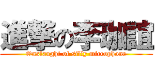 進撃の李珈誼 (Onslaught of silly microphone)