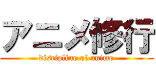 アニメ修行 (discipline of anime)