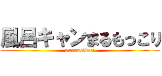 風呂キャンまるもっこり (marumokkori)