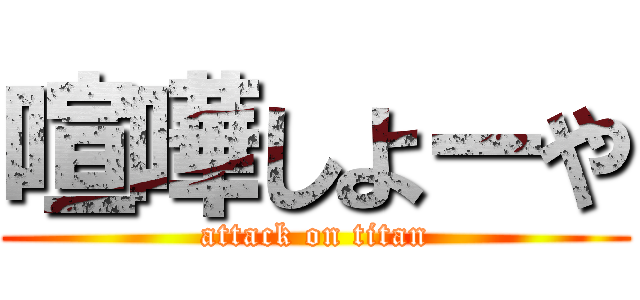 喧嘩しよーや (attack on titan)