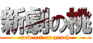 新劇の桃 (new act on peach)