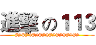 進擊 の１１３ (###################)