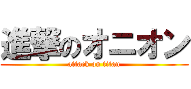 進撃のオニオン (attack on titan)