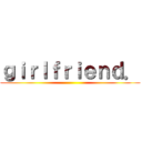 ｇｉｒｌｆｒｉｅｎｄ． ()