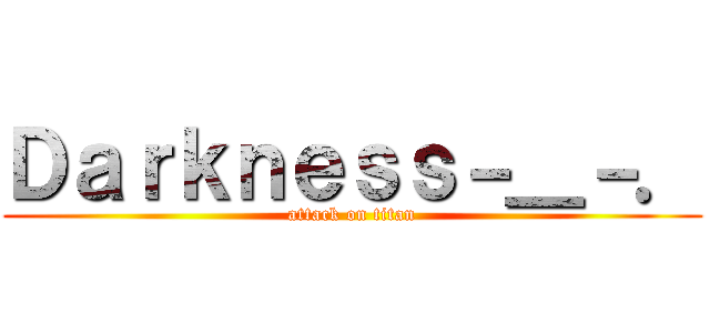 Ｄａｒｋｎｅｓｓ－＿－． (attack on titan)
