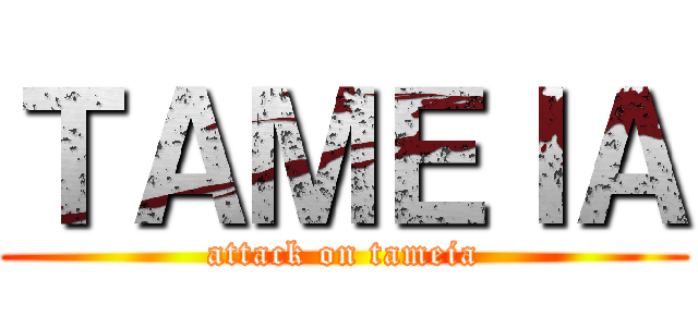 ＴＡＭＥＩＡ (attack on tameia)