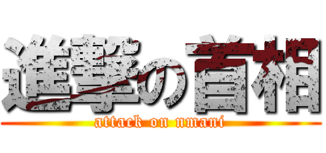 進撃の首相 (attack on nmani)