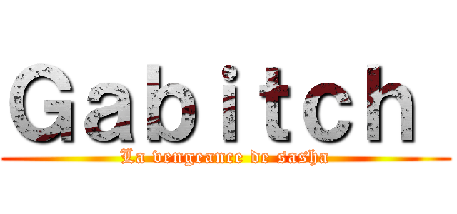 Ｇａｂｉｔｃｈ  (La vengeance de sasha)