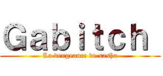 Ｇａｂｉｔｃｈ  (La vengeance de sasha)