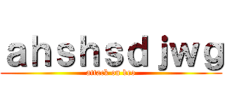 ａｈｓｈｓｄｊｗｇ (attack on bro)