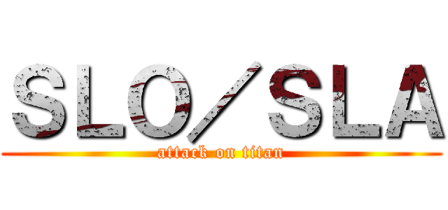 ＳＬＯ／ＳＬＡ (attack on titan)