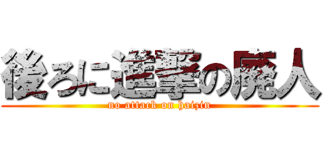 後ろに進撃の廃人 (no attack on haizin)