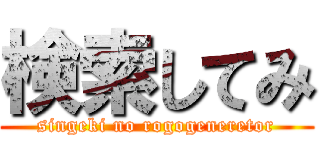 検索してみ (singeki no rogogeneretor)