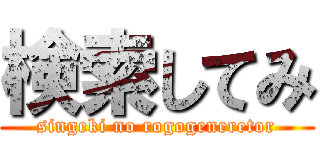 検索してみ (singeki no rogogeneretor)