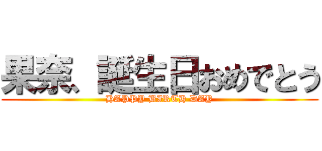 果奈、誕生日おめでとう (HAPPY BIRTH DAY)