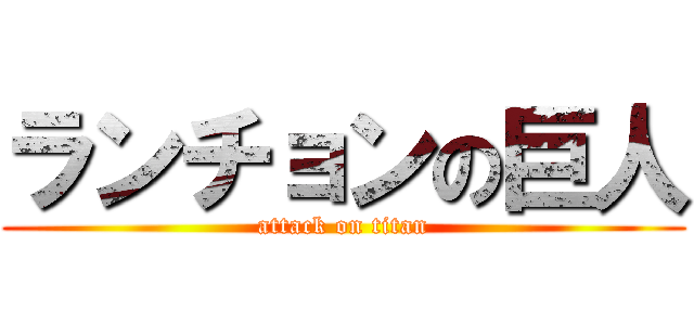 ランチョンの巨人 (attack on titan)