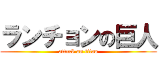 ランチョンの巨人 (attack on titan)