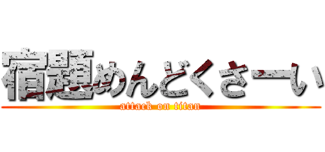 宿題めんどくさーい (attack on titan)