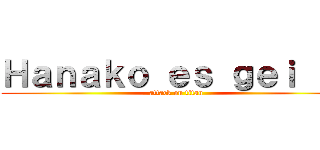Ｈａｎａｋｏ ｅｓ ｇｅｉ ：ｖ (attack on titan)