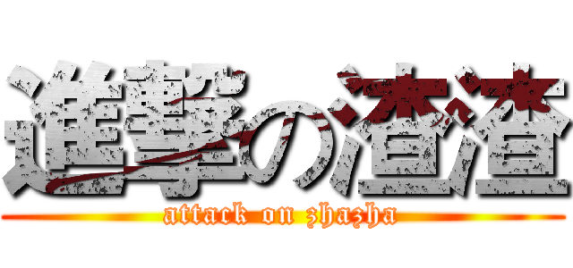 進撃の渣渣 (attack on zhazha)