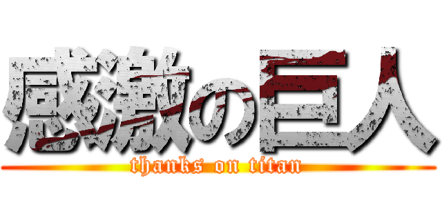 感激の巨人 (thanks on titan)