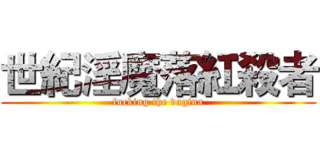 世紀淫魔落紅殺者 (fucking the vagina)