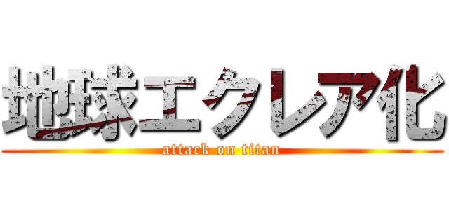 地球エクレア化 (attack on titan)