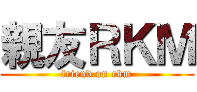 親友ＲＫＭ (friend on rkm)